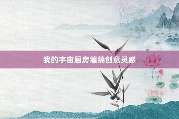 我的宇宙厨房缠绵创意灵感