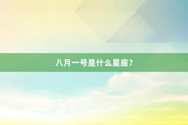 八月一号是什么星座？