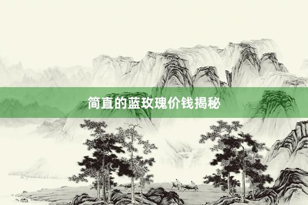 简直的蓝玫瑰价钱揭秘