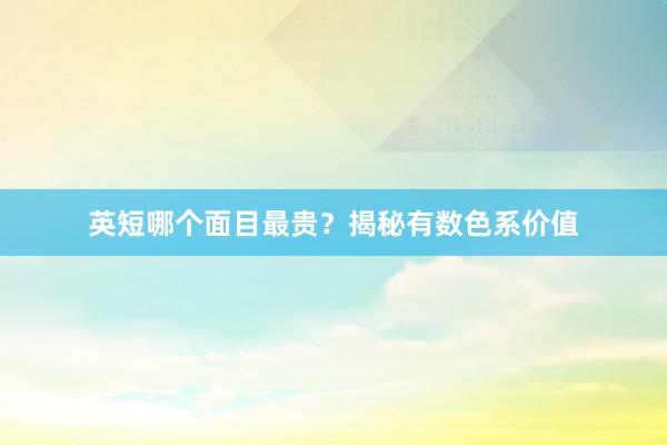 英短哪个面目最贵？揭秘有数色系价值